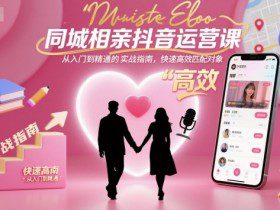 同城相亲抖音运营课，从入门到精通的实战指南，快速高效匹配对象