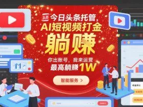 今日头条托管，AI短视频打金，你出账号，我来运营，最高躺賺1W【揭秘】