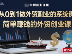 从0到1做外贸副业的系统课，简单賺钱的外贸创业课