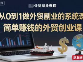 从0到1做外贸副业的系统课，简单賺钱的外贸创业课