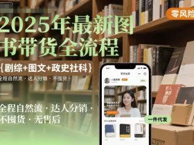 2025年最新图书带货全流程，剧综+图文+政史社科，全程自然流，达人分销，不囤货，无售后