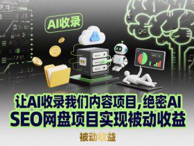 让AI收录我们内容项目，绝密AI SEO网盘项目实现被动收益