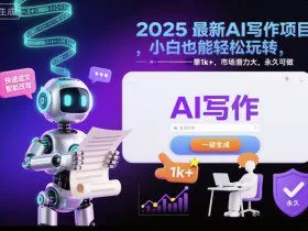 2025最新AI写作项目，小白也能轻松玩转，一单1k+，市场潜力大，永久可做