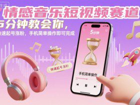 情感音乐短视频赛道，5分钟教会你，快速起号涨粉，手机简单操作即可完成