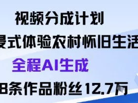 视频分成计划：沉浸式体验农村怀旧生活全程AI生成98条作品粉丝12.7W