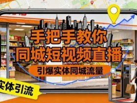 手把手教你同城短视频直播，引爆实体同城流量