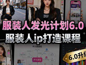 服装人发光计划6.0，服装人ip打造课程，文案创富篇-生活圈写作篇-客户思维篇-专业圈写作篇-技能实操篇-公域获客篇