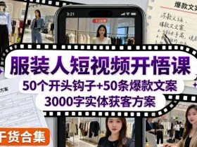 服装人短视频开悟课，50个短视频开头钩子+50条短视频爆款文案+3000字实体获客方案
