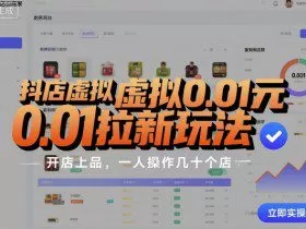 抖店虚拟0.01元拉新玩法，复制做店群，开店上品，一人操作几十个店