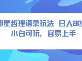 0成本短视频赛道，明星哲学玩法日入8张+小白可玩，容易上手