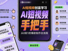 AI短视频创富学习，手把手教会你制作AI短视频
