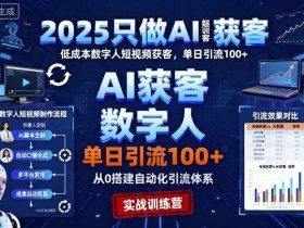 2025只做AI获客,AI超级获客实训营,低成本数字人短视频获客,单日引流100+