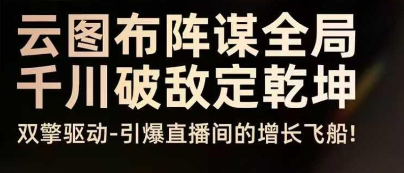 云图布阵谋全局千川破敌定乾坤,双擎驱动-引爆直播间的增长飞船,8月4日线下课