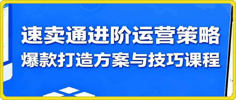 速卖通进阶运营策略,爆款打造方案与技巧课程