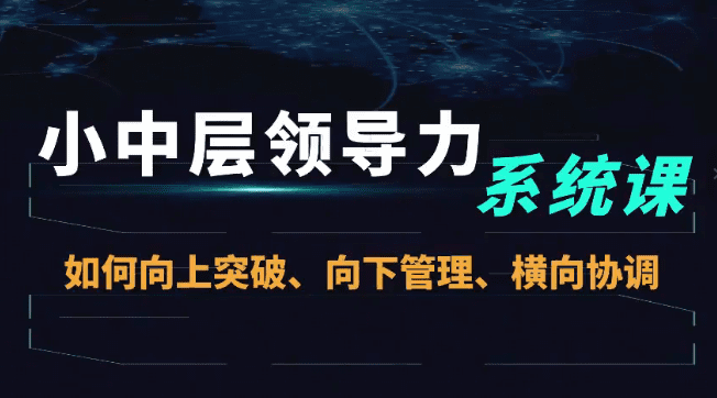 小中层领导力系统课—如何向上突破、向下管理、横向协调－－小中层领导…