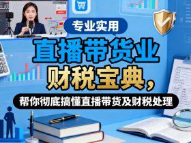 直播带货业财税宝典，帮你彻底搞懂直播带货及财税处理