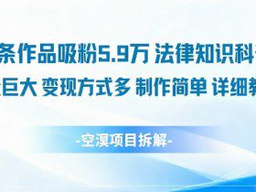 14条作品吸粉5.9W，法律知识科普，流量巨大，变现方式多，制作简单，详细教程
