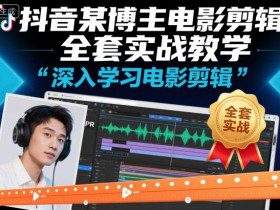 抖音某博主电影剪辑全套实战教学，深入学习电影剪辑