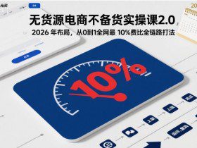 无货源电商不备货实操课2.0，2026年布局，从0到1全网最低10%费比全链路打法【更新中】