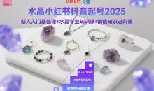 水晶小红书抖音起号2025新人入门基础课+水晶专业知识课+销售知识进阶课