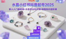 水晶小红书抖音起号2025新人入门基础课+水晶专业知识课+销售知识进阶课