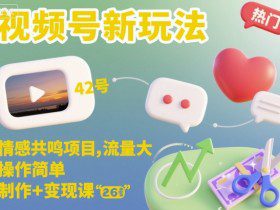 视频号新玩法，情感共鸣项目，流量大，操作简单，制作+变现课