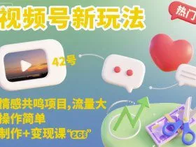 视频号新玩法，情感共鸣项目，流量大，操作简单，制作+变现课