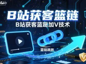 B站获客篮链跳转加V技术，B站获客蓝链跳转技术