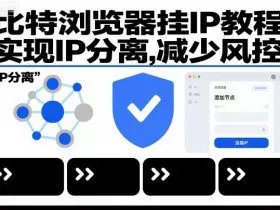 比特浏览器挂IP教程，实现IP分离，减少风控