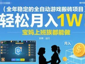 全年稳定的全自动游戏搬砖项目，操作简单可矩阵，轻松月入1W，宝妈上班族都能做【揭秘】