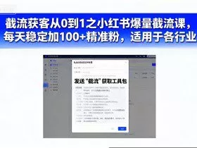截流获客从0到1之小红书爆量截流课，每天稳定加100+精准粉，适用于各行业
