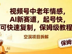视频号中老年情感,AI新赛道，起号快，可快速复制，保姆级教程