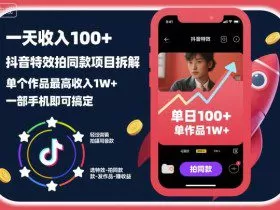 一天收入100+，抖音特效拍同款项目拆解，单个作品最高收入1W+，一部手机即可搞定
