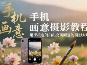 手机画意摄影教程，用手机也能拍出充满画意的摄影大片