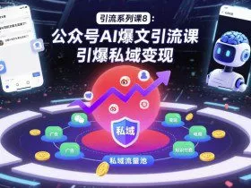 引流系列课8：公众号AI爆文引流课，引爆私域变现