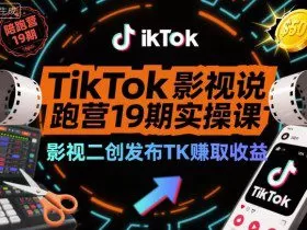 TikTok影视解说陪跑营19期实操课，影视二创发布TK賺取收益，万播收益50美金