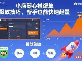 小店随心推爆单投放技巧，新手也能快速起量