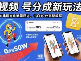 视频号分成新玩法，AI非遗文化流量巨大，小白10分钟搞定，完整教程