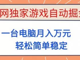 全网独家游戏自动掘金，一台电脑月入1W+，轻松简单稳定，适合新手小白【揭秘】