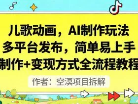 儿歌动画，AI制作玩法，多平台发布，简单易上手，制作+变现方式全流程教程