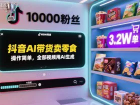 抖音AI带货卖零食，操作简单，全部视频用AI生成，一万粉丝，卖了3.2W单