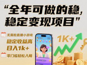 全年可做的稳定变现项目，无需露脸直播小游戏，稳定收益高，日入1k+，零门槛轻松入局【揭秘】