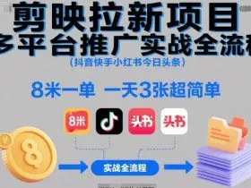 剪映拉新项目多平台推广实战全流程（抖音快手小红书今日头条），8米一单，一天3张超简单