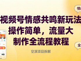视频号情感共鸣新玩法，操作简单，流量大，制作全流程教程
