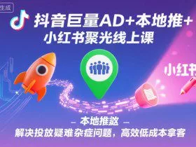 抖音巨量AD+本地推+小红书聚光线上课，解决投放疑难杂症问题，高效低成本拿客