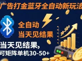 【广告打金】蓝牙全自动新玩法，当天见结果，可矩阵单机30-50+【揭秘】