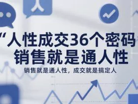 人性成交36个密码，销售就是通人性，成交就是搞定人