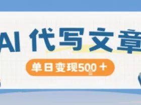 AI代写，写的越多，收益越多，长期稳定单日变现5张
