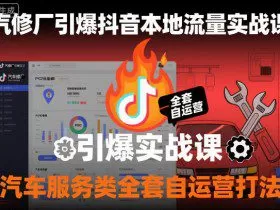 汽修厂引爆抖音本地流量实战课，汽车服务类全套自运营打法