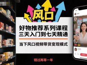好物推荐系列课程，三天入门到七天精通，当下风口视频带货变现模式